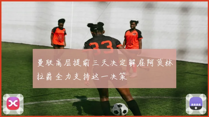 曼联高层提前三天决定解雇阿莫林拉爵全力支持这一决策
