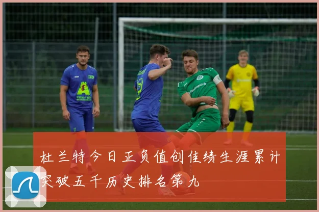 杜兰特今日正负值创佳绩生涯累计突破五千历史排名第九