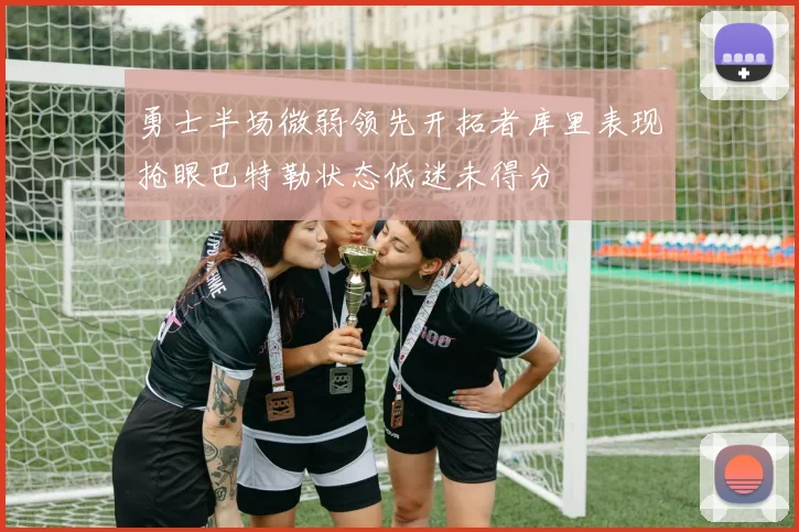 勇士半场微弱领先开拓者库里表现抢眼巴特勒状态低迷未得分
